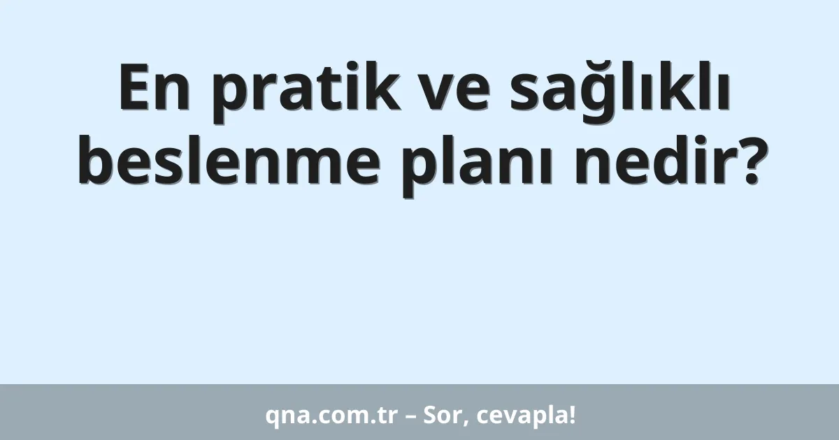En pratik ve sağlıklı beslenme planı nedir?