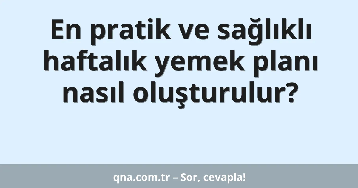 En pratik ve sağlıklı haftalık yemek planı nasıl oluşturulur?