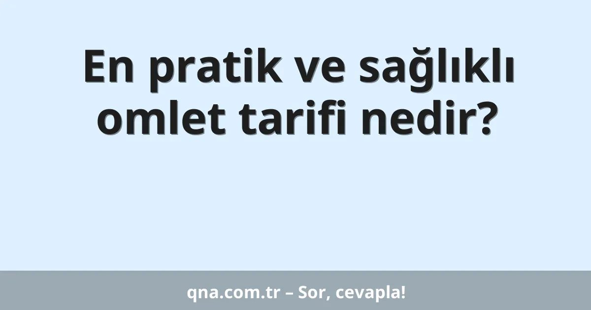 En pratik ve sağlıklı omlet tarifi nedir?