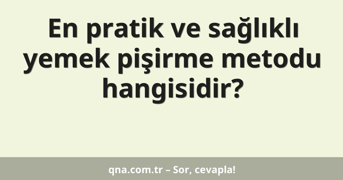 En pratik ve sağlıklı yemek pişirme metodu hangisidir?
