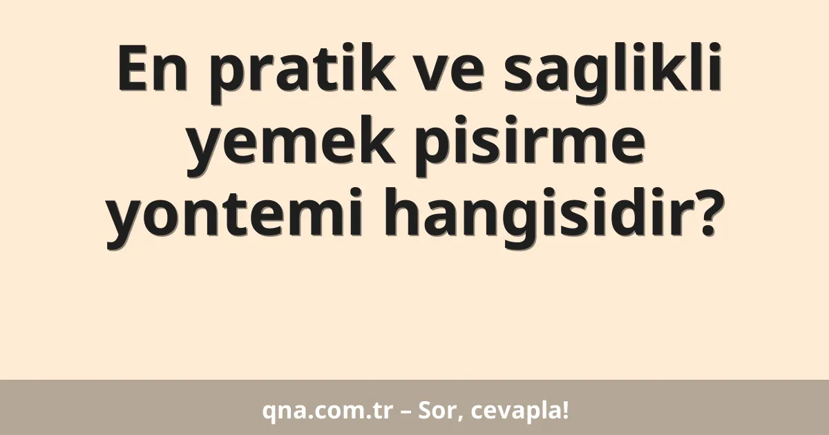 En pratik ve saglikli yemek pisirme yontemi hangisidir?