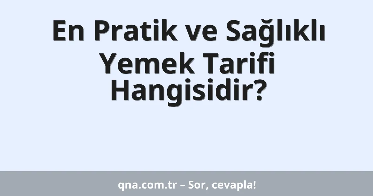 En Pratik ve Sağlıklı Yemek Tarifi Hangisidir?