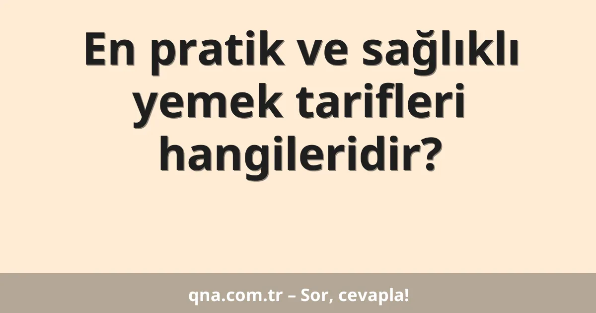 En pratik ve sağlıklı yemek tarifleri hangileridir?