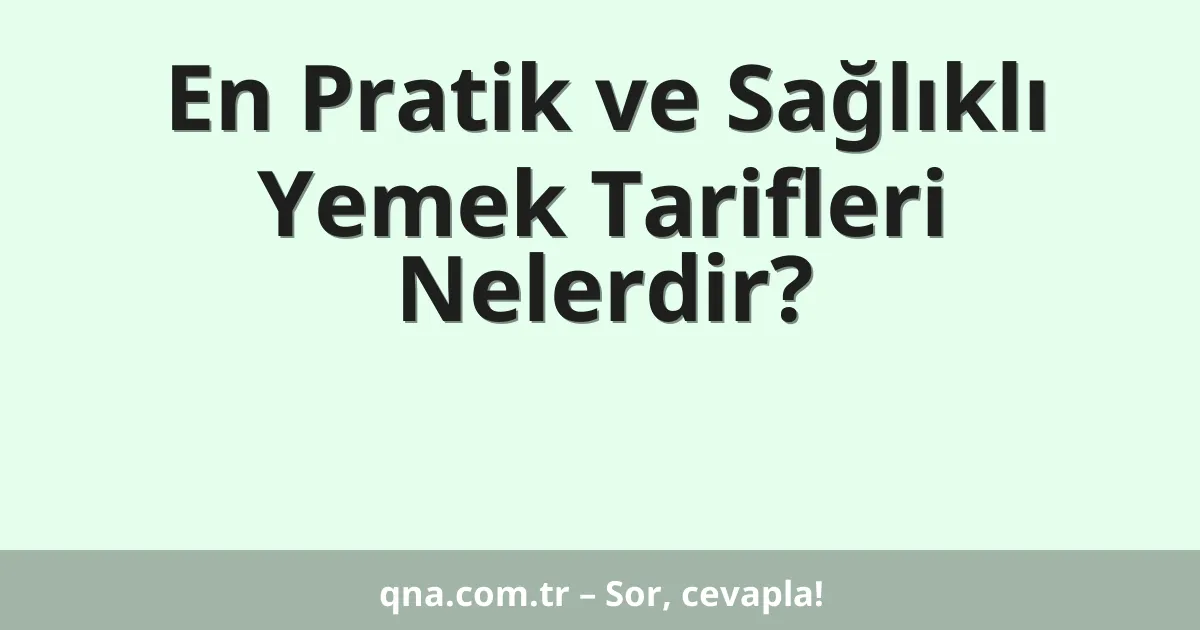 En Pratik ve Sağlıklı Yemek Tarifleri Nelerdir?