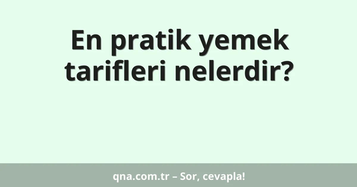 En pratik yemek tarifleri nelerdir?