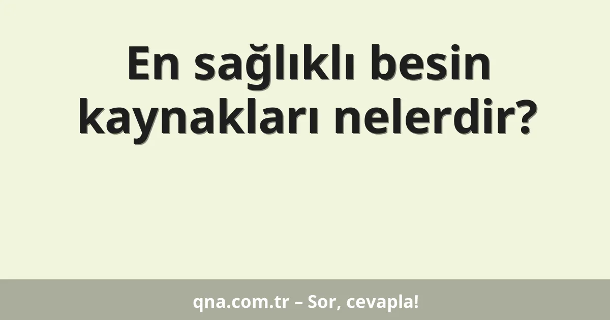En sağlıklı besin kaynakları nelerdir?