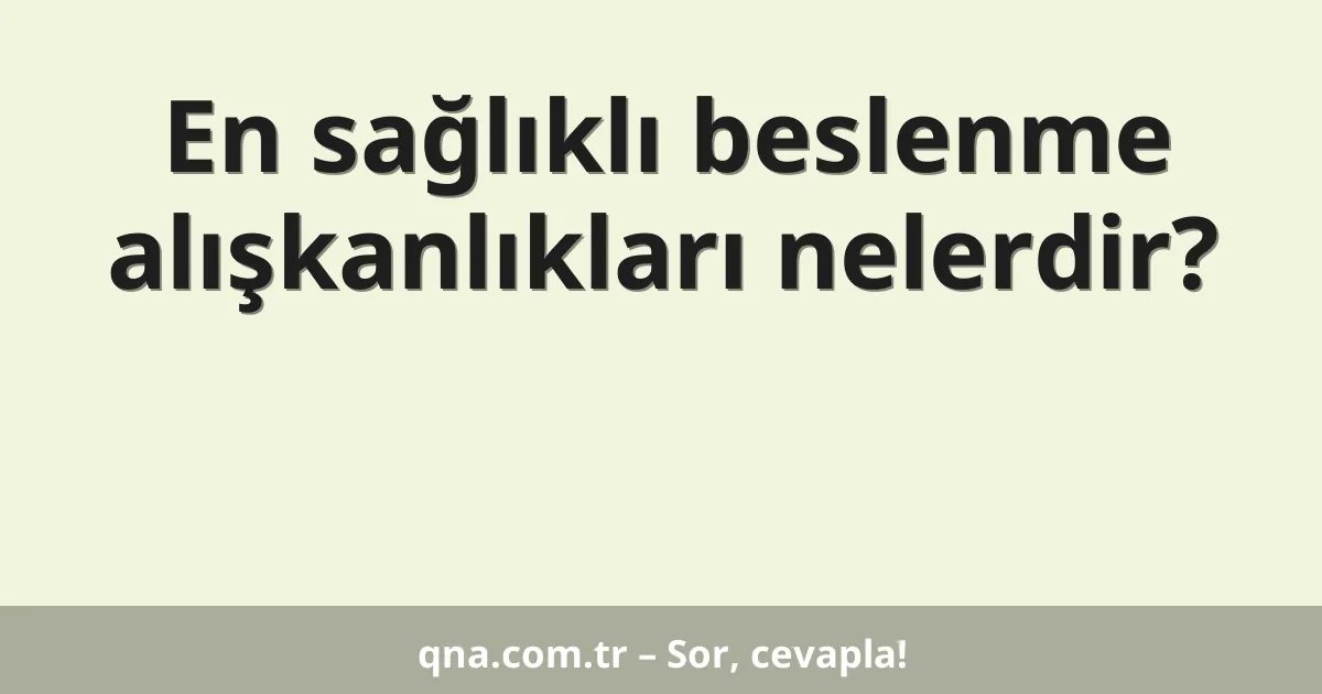 En sağlıklı beslenme alışkanlıkları nelerdir?