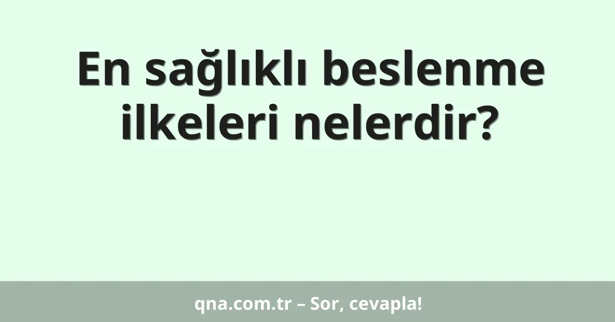 En sağlıklı beslenme ilkeleri nelerdir?