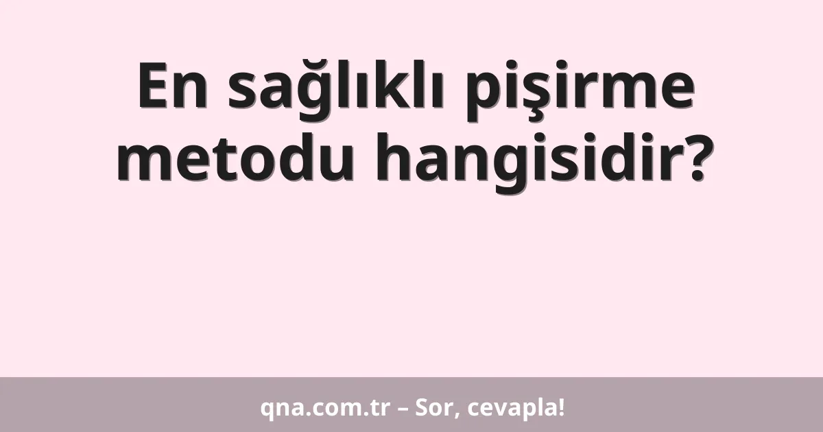 En sağlıklı pişirme metodu hangisidir?