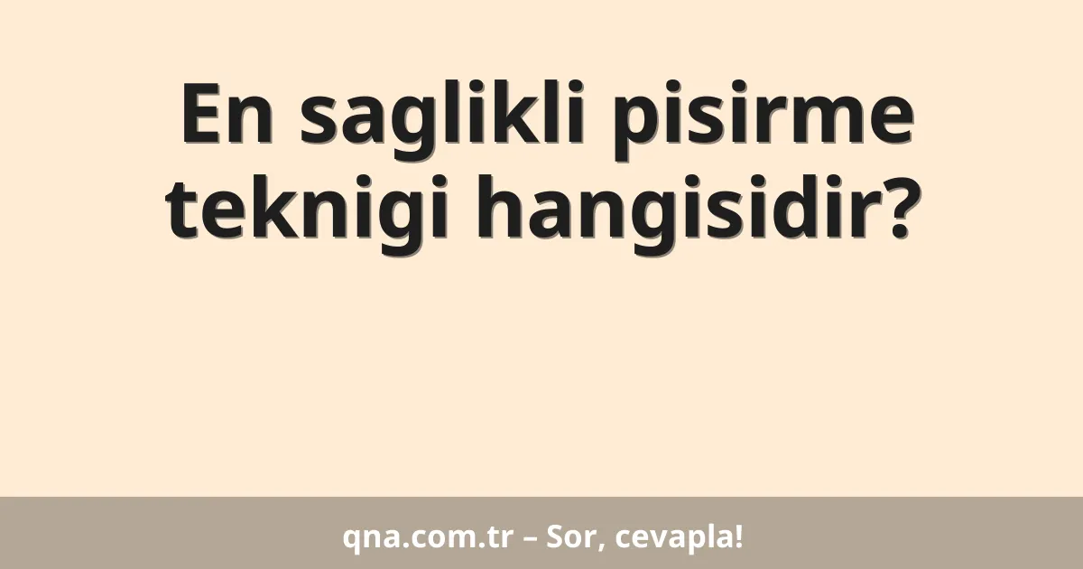 En saglikli pisirme teknigi hangisidir?