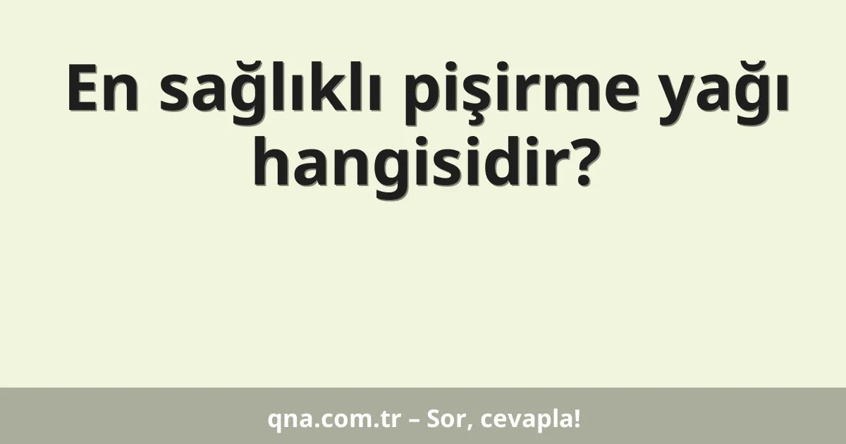 En sağlıklı pişirme yağı hangisidir?