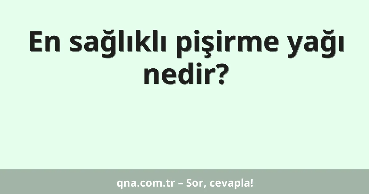 En sağlıklı pişirme yağı nedir?