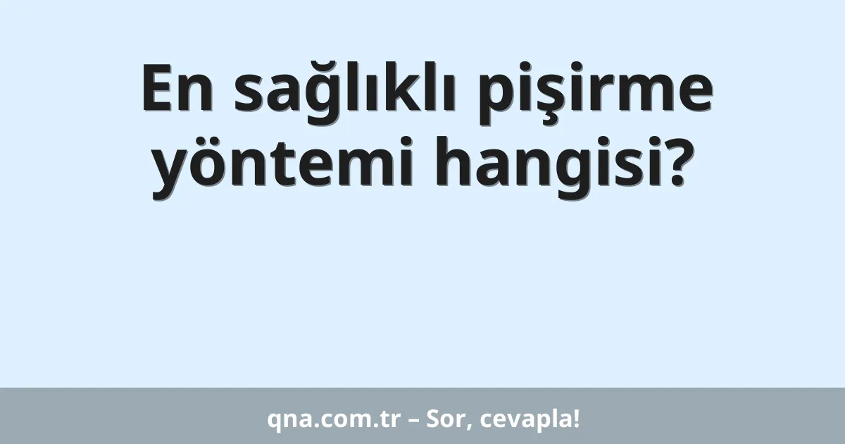 En sağlıklı pişirme yöntemi hangisi?