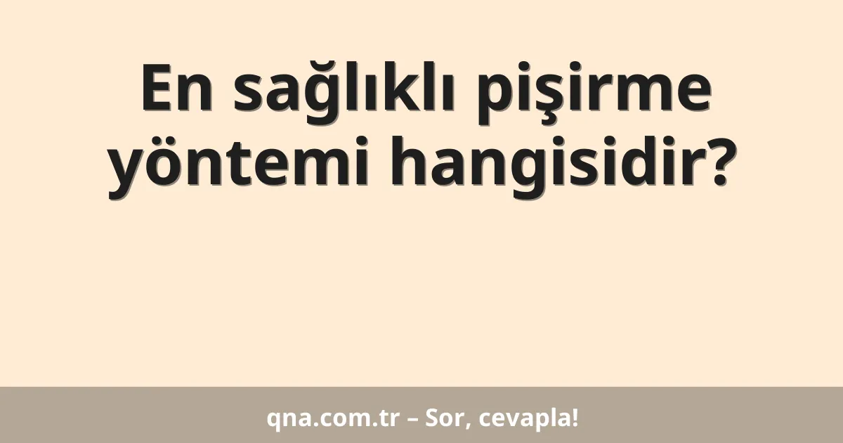 En sağlıklı pişirme yöntemi hangisidir?