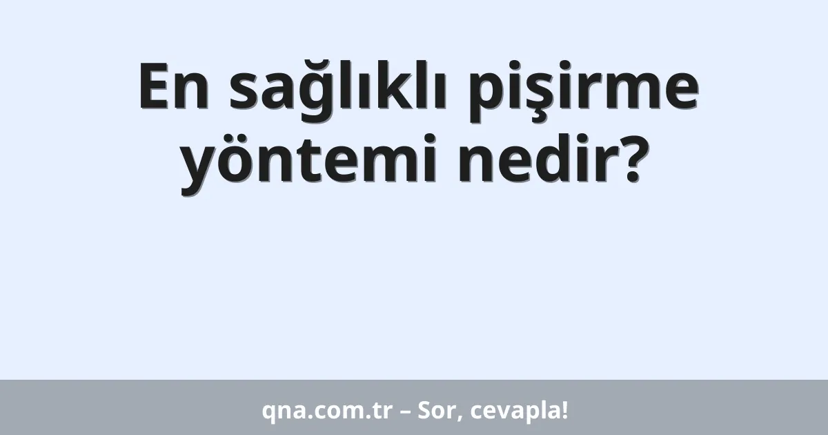 En sağlıklı pişirme yöntemi nedir?