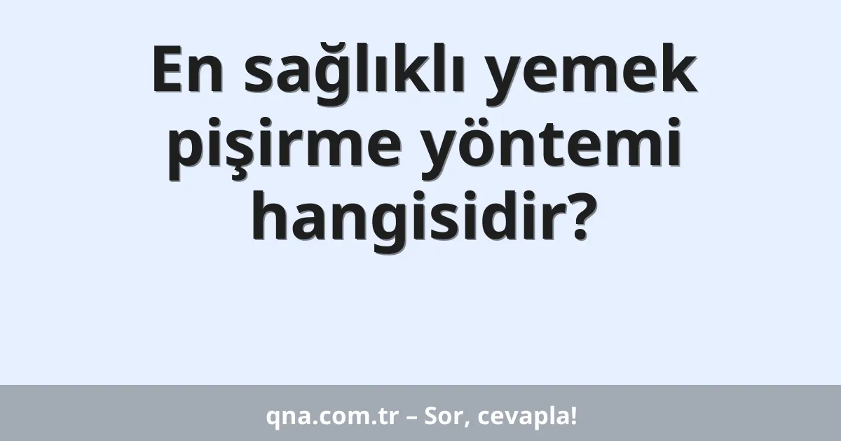En sağlıklı yemek pişirme yöntemi hangisidir?