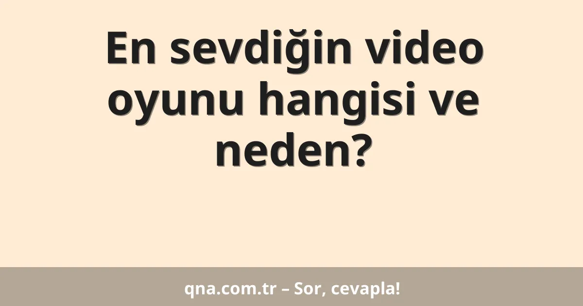 En sevdiğin video oyunu hangisi ve neden?
