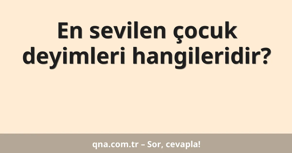 En sevilen çocuk deyimleri hangileridir?