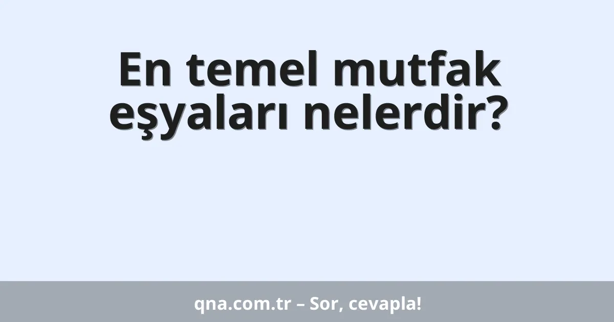 En temel mutfak eşyaları nelerdir?