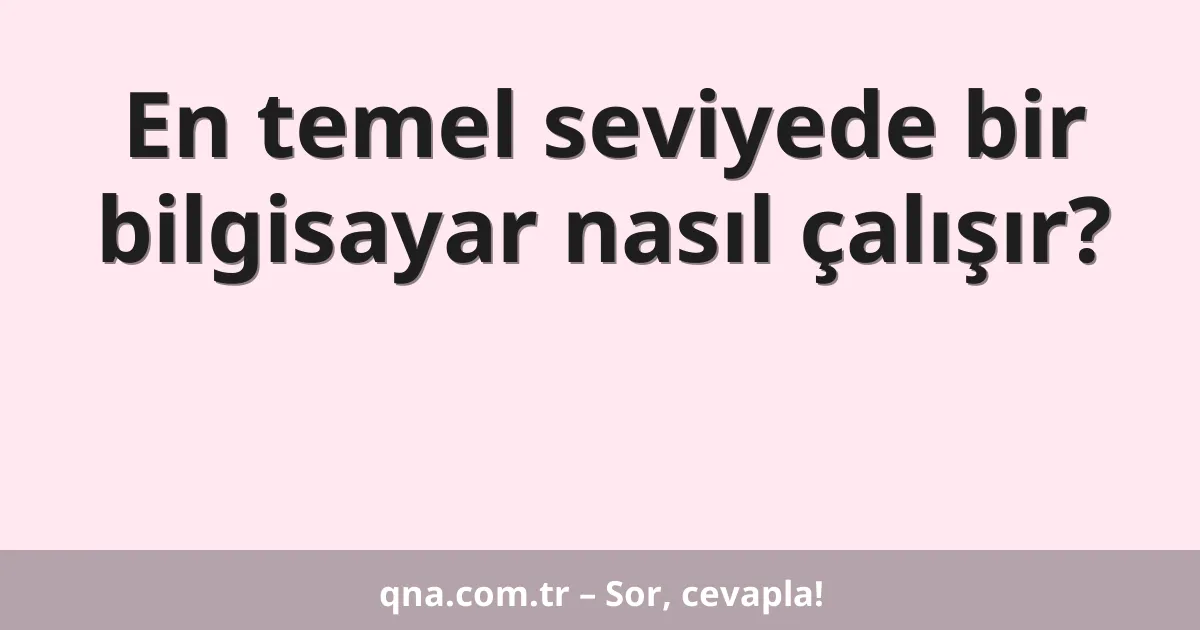 En temel seviyede bir bilgisayar nasıl çalışır?