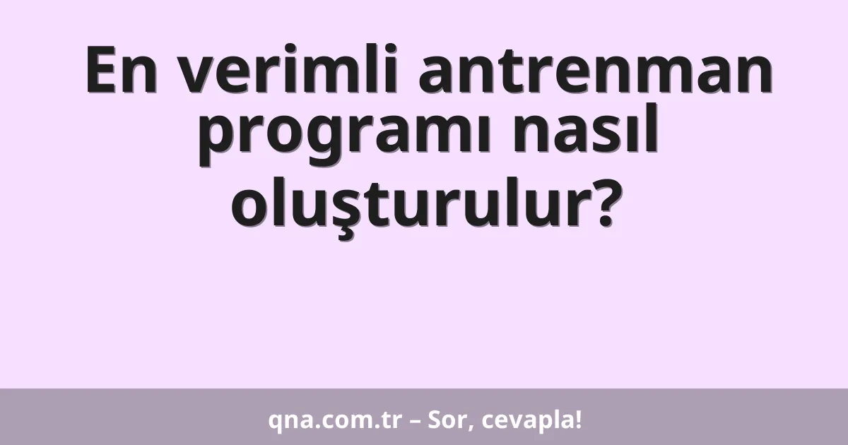 En verimli antrenman programı nasıl oluşturulur?
