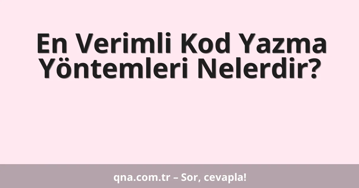 En Verimli Kod Yazma Yöntemleri Nelerdir?