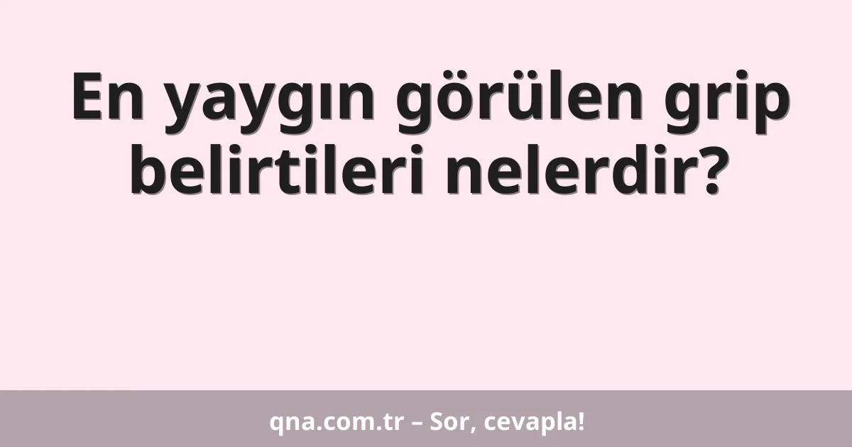 En yaygın görülen grip belirtileri nelerdir?