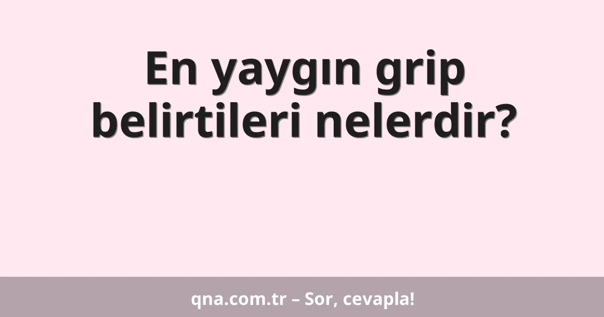 En yaygın grip belirtileri nelerdir?