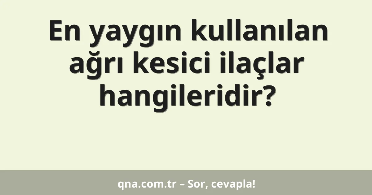 En yaygın kullanılan ağrı kesici ilaçlar hangileridir?