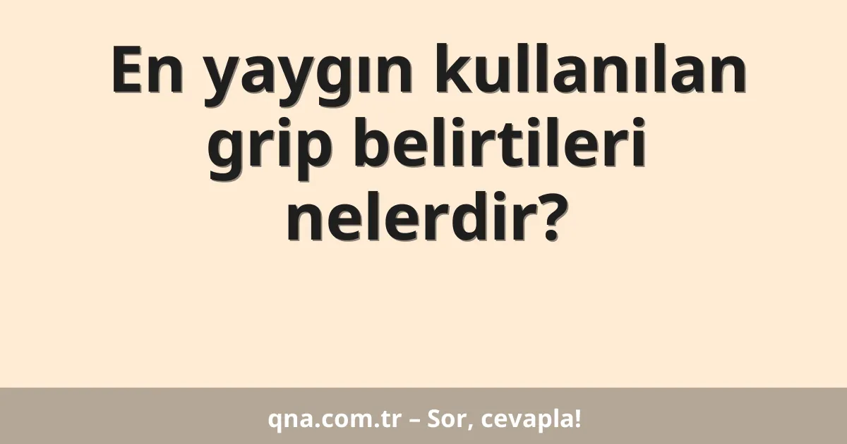 En yaygın kullanılan grip belirtileri nelerdir?