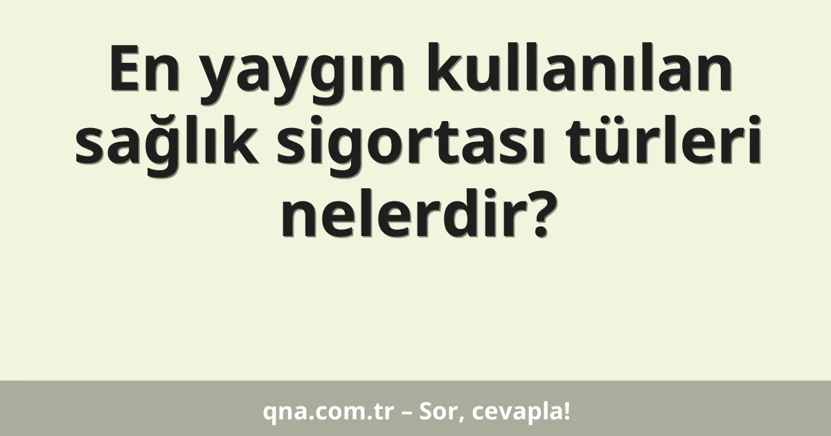 En yaygın kullanılan sağlık sigortası türleri nelerdir?