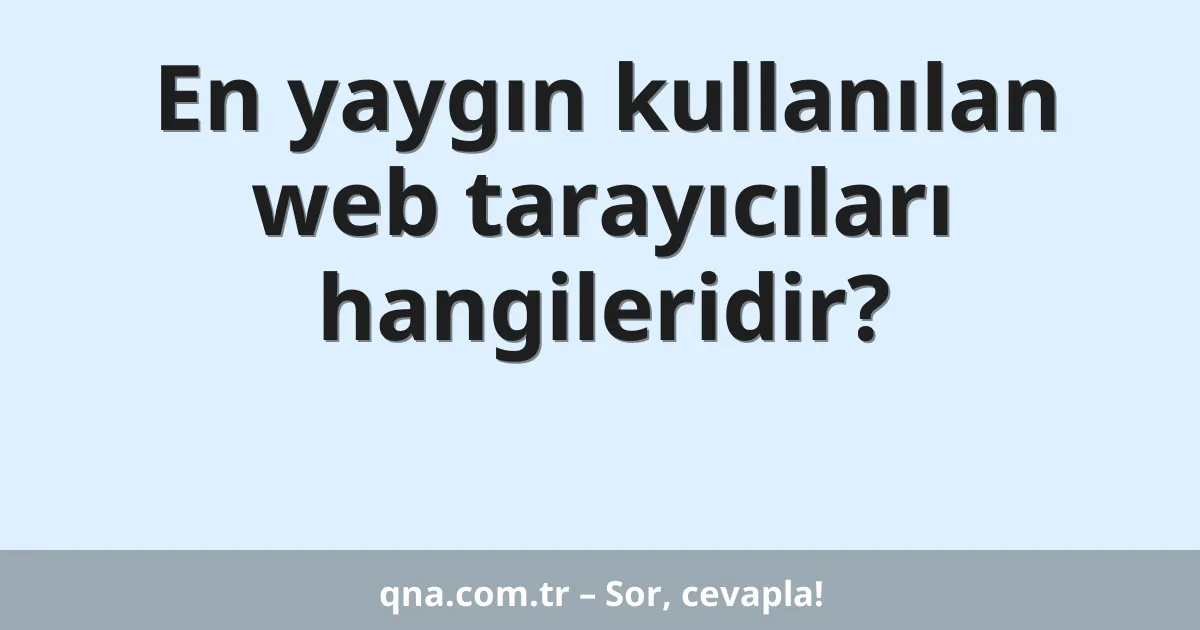 En yaygın kullanılan web tarayıcıları hangileridir?