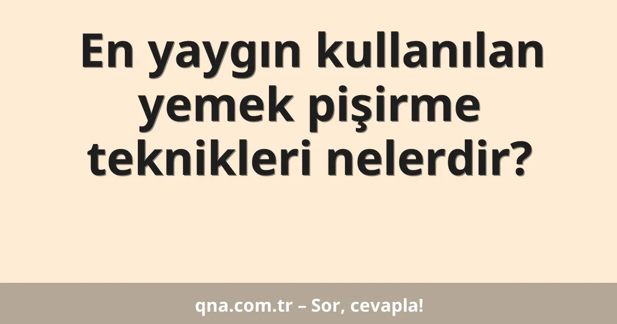 En yaygın kullanılan yemek pişirme teknikleri nelerdir?