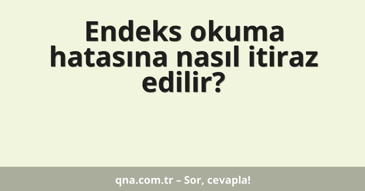 Endeks okuma hatasına nasıl itiraz edilir?