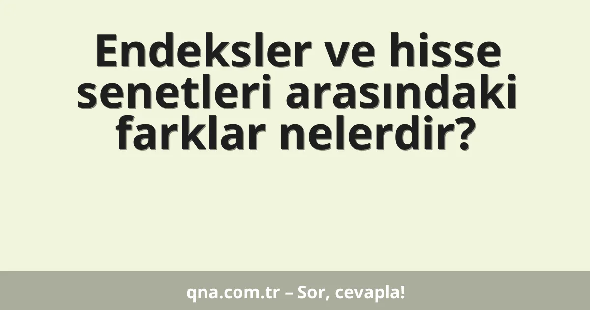 Endeksler ve hisse senetleri arasındaki farklar nelerdir?