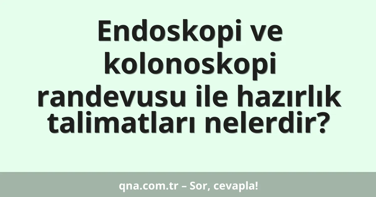 Endoskopi ve kolonoskopi randevusu ile hazırlık talimatları nelerdir?