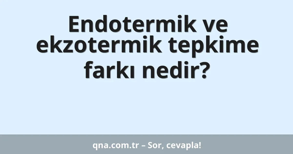 Endotermik ve ekzotermik tepkime farkı nedir?