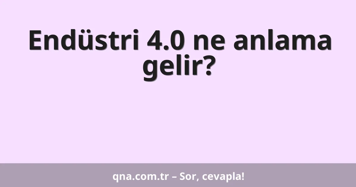 Endüstri 4.0 ne anlama gelir?