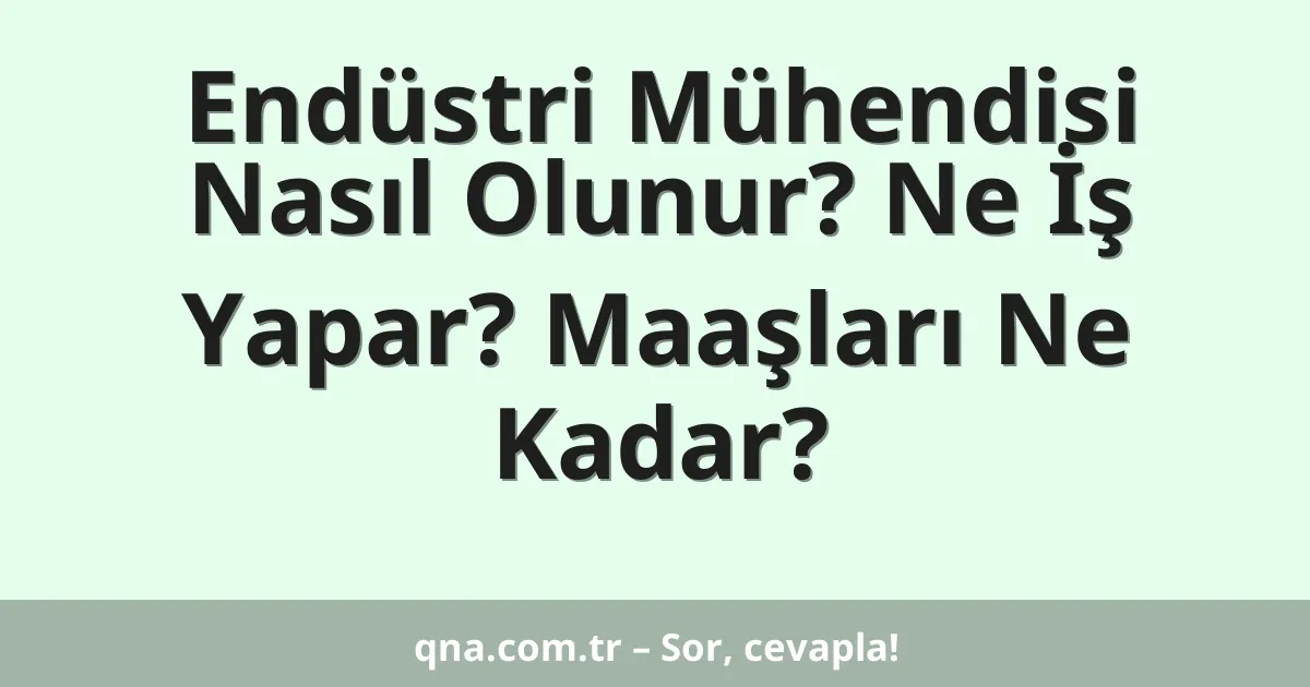 Endüstri Mühendisi Nasıl Olunur? Ne İş Yapar? Maaşları Ne Kadar?