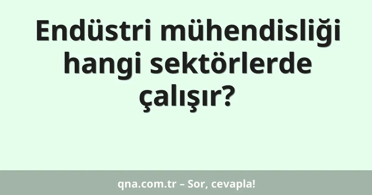 Endüstri mühendisliği hangi sektörlerde çalışır?