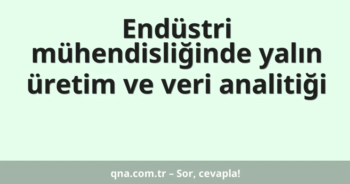 Endüstri mühendisliğinde yalın üretim ve veri analitiği