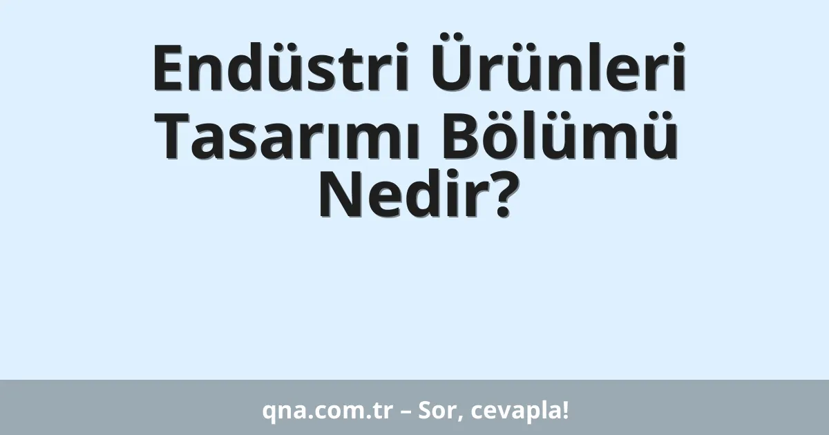 Endüstri Ürünleri Tasarımı Bölümü Nedir?