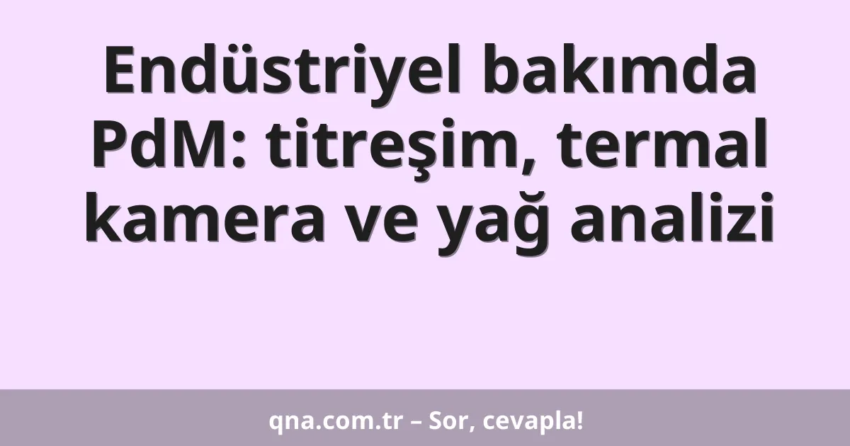 Endüstriyel bakımda PdM: titreşim, termal kamera ve yağ analizi
