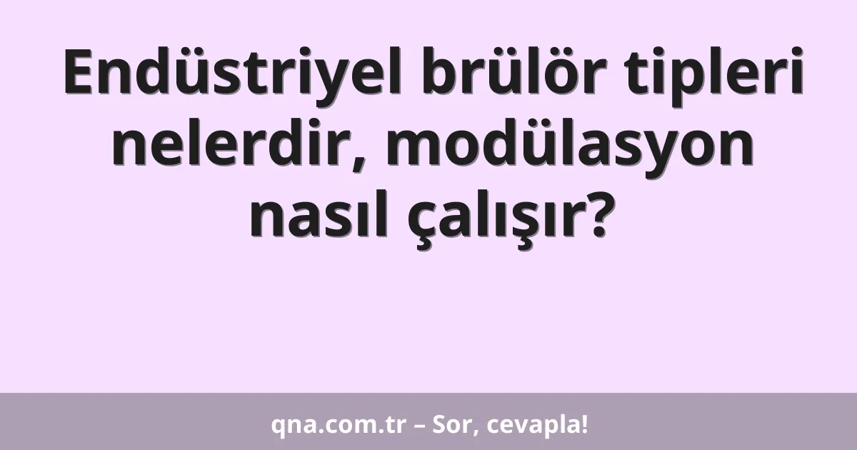 Endüstriyel brülör tipleri nelerdir, modülasyon nasıl çalışır?