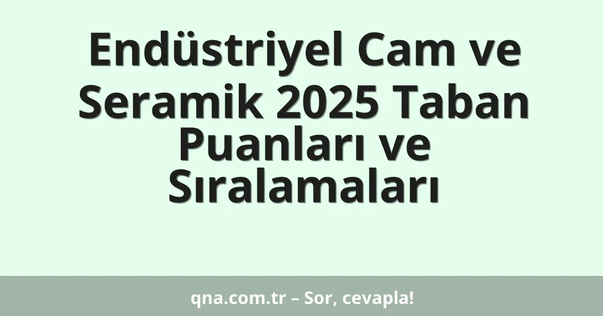 Endüstriyel Cam ve Seramik 2025 Taban Puanları ve Sıralamaları