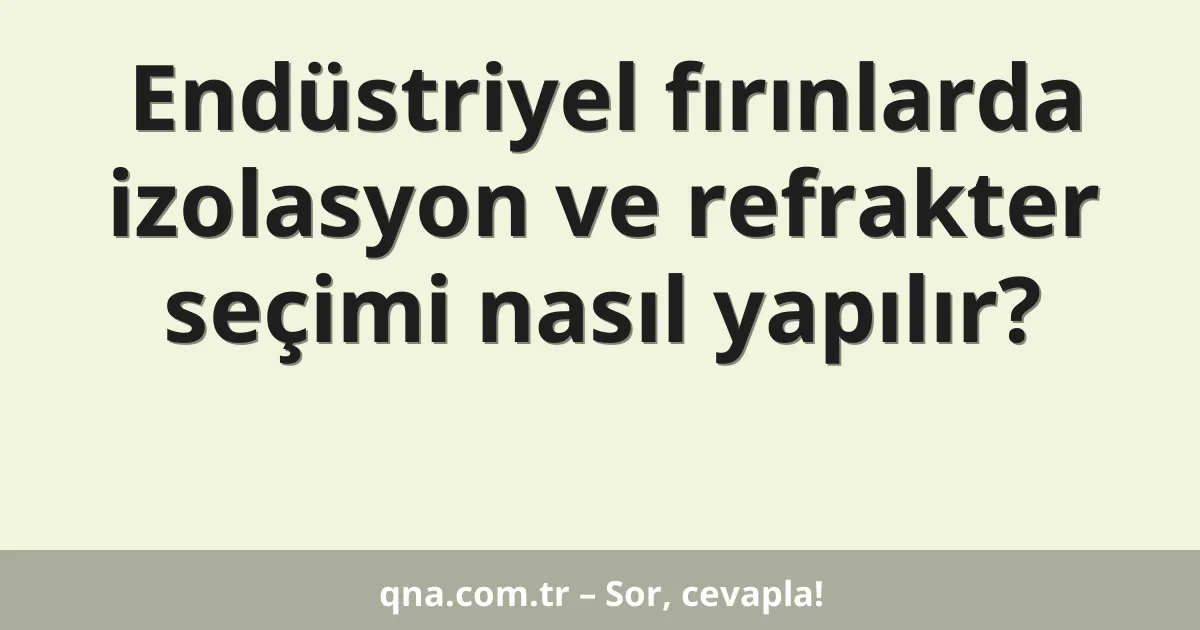 Endüstriyel fırınlarda izolasyon ve refrakter seçimi nasıl yapılır?