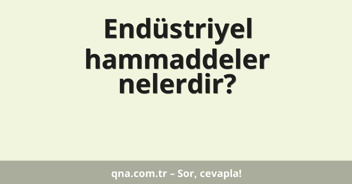 Endüstriyel hammaddeler nelerdir?
