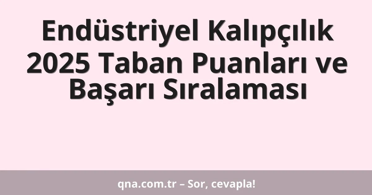 Endüstriyel Kalıpçılık 2025 Taban Puanları ve Başarı Sıralaması