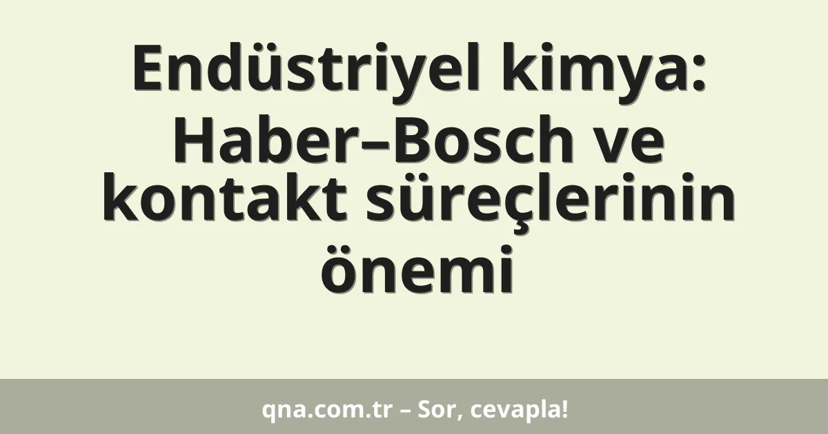 Endüstriyel kimya: Haber–Bosch ve kontakt süreçlerinin önemi