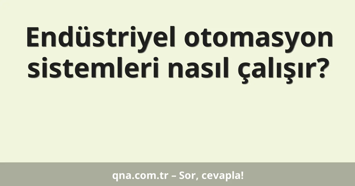 Endüstriyel otomasyon sistemleri nasıl çalışır?